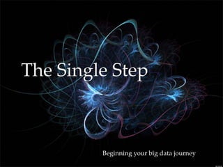 {
The Single Step
Beginning your big data journey
 