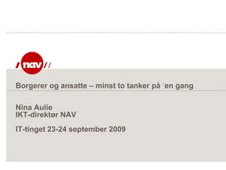 Borgerer og ansatte – minst to tanker på ´en gang

Nina Aulie
IKT-direktør NAV
IT-tinget 23-24 september 2009
 
