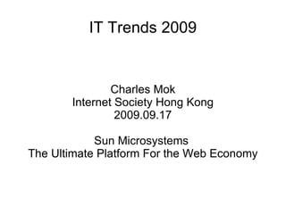 IT Trends 2009 Charles Mok Internet Society Hong Kong 2009.09.17 Sun Microsystems  The Ultimate Platform For the Web Economy 