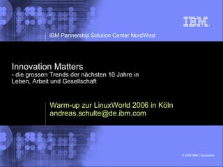 Innovation Matters - die grossen Trends der nächsten 10 Jahre in Leben, Arbeit und Gesellschaft Warm-up zur LinuxWorld 2006 in Köln [email_address] 
