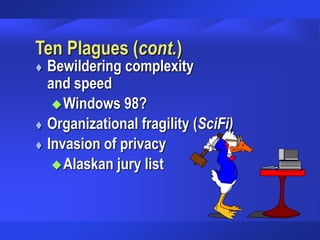 Ten Plagues (cont.)
 Bewildering complexity
and speed
Windows 98?
 Organizational fragility (SciFi)
 Invasion of privacy
Alaskan jury list
 