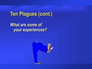 Ten Plagues (cont.)
What are some of
your experiences?
 