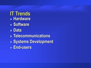 IT Trends
 Hardware
 Software
 Data
 Telecommunications
 Systems Development
 End-users
 