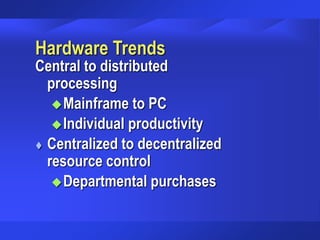 Hardware Trends
Central to distributed
processing
Mainframe to PC
Individual productivity
 Centralized to decentralized
resource control
Departmental purchases
 