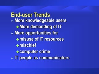 End-user Trends
 More knowledgeable users
More demanding of IT
 More opportunities for
misuse of IT resources
mischief
computer crime
 IT people as communicators
 