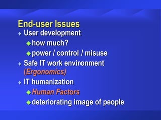 End-user Issues
 User development
how much?
power / control / misuse
 Safe IT work environment
(Ergonomics)
 IT humanization
Human Factors
deteriorating image of people
 