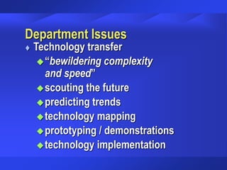 Department Issues
 Technology transfer
“bewildering complexity
and speed”
scouting the future
predicting trends
technology mapping
prototyping / demonstrations
technology implementation
 