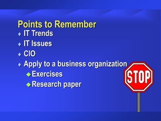 Points to Remember
 IT Trends
 IT Issues
 CIO
 Apply to a business organization
Exercises
Research paper
 