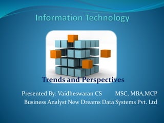 Trends and Perspectives
Presented By: Vaidheswaran CS MSC, MBA,MCP
Business Analyst New Dreams Data Systems Pvt. Ltd
 