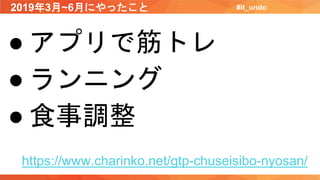 2019年3月~6月にやったこと #it_undo
● アプリで筋トレ
● ランニング
● 食事調整
https://www.charinko.net/gtp-chuseisibo-nyosan/
 