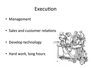 Execu;on	
  
•  Management	
  	
  

•  Sales	
  and	
  customer	
  rela;ons	
  	
  

•  Develop	
  technology	
  	
  

•  Hard	
  work,	
  long	
  hours	
  
 