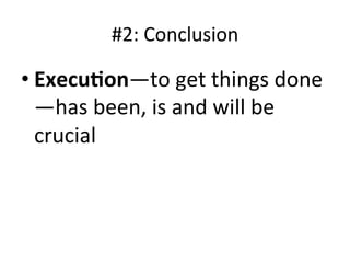 #2:	
  Conclusion	
  

• Execu9on—to	
  get	
  things	
  done
  —has	
  been,	
  is	
  and	
  will	
  be	
  
  crucial	
  	
  
 