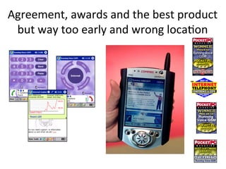 Agreement,	
  awards	
  and	
  the	
  best	
  product	
  
 but	
  way	
  too	
  early	
  and	
  wrong	
  loca;on	
  
 