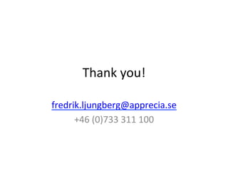 Thank	
  you!	
  

fredrik.ljungberg@apprecia.se	
  
      +46	
  (0)733	
  311	
  100	
  
 