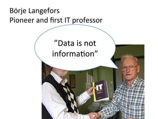 Börje	
  Langefors	
  	
  
Pioneer	
  and	
  ﬁrst	
  IT	
  professor	
  

                     ”Data	
  is	
  not	
  
                    informa;on”	
  
 