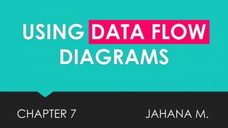 USING DATA FLOW 
DIAGRAMS 
CHAPTER 7 JAHANA M. 
 