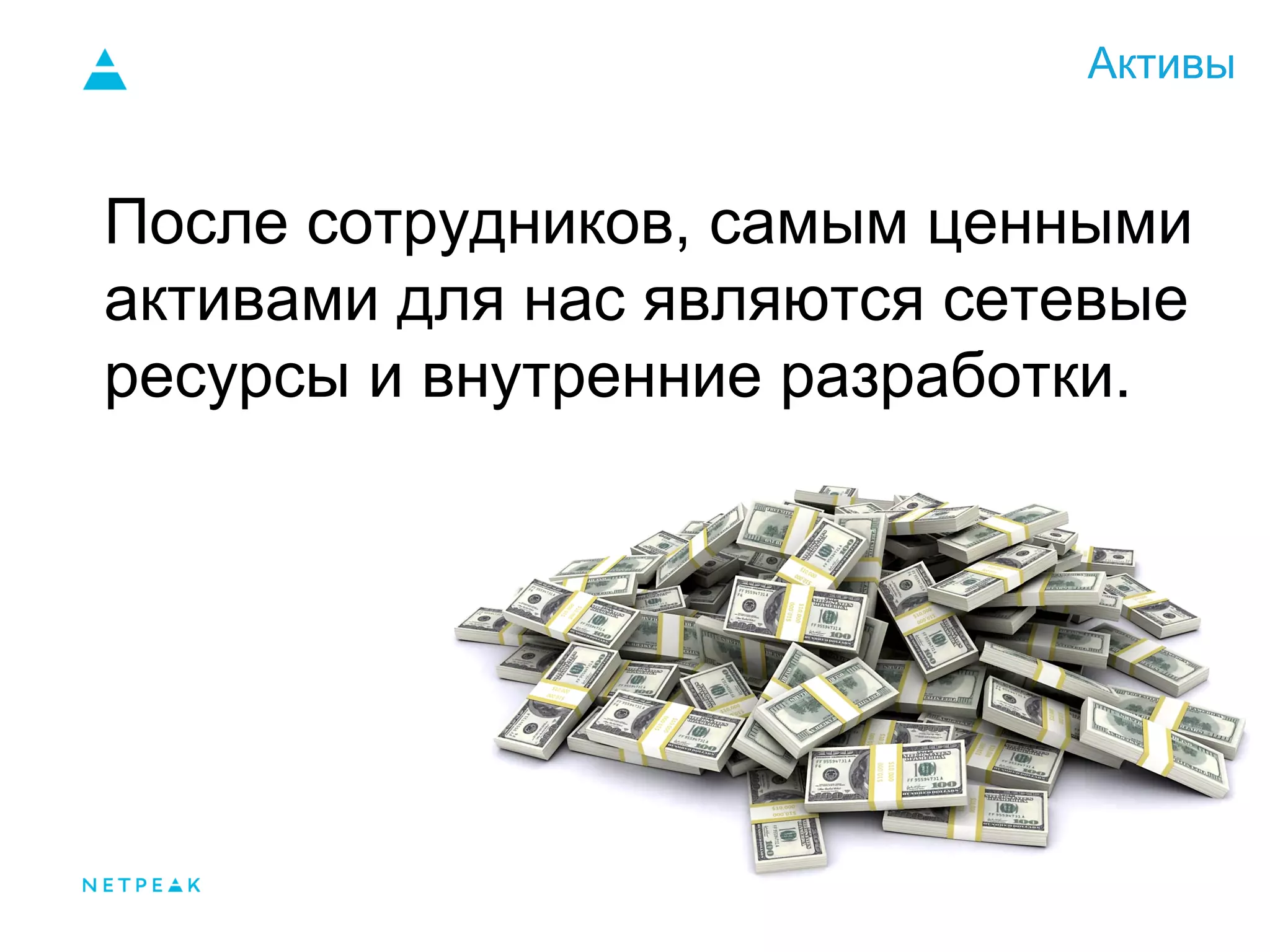 Активы
После сотрудников, самым ценными
активами для нас являются сетевые
ресурсы и внутренние разработки.
 
