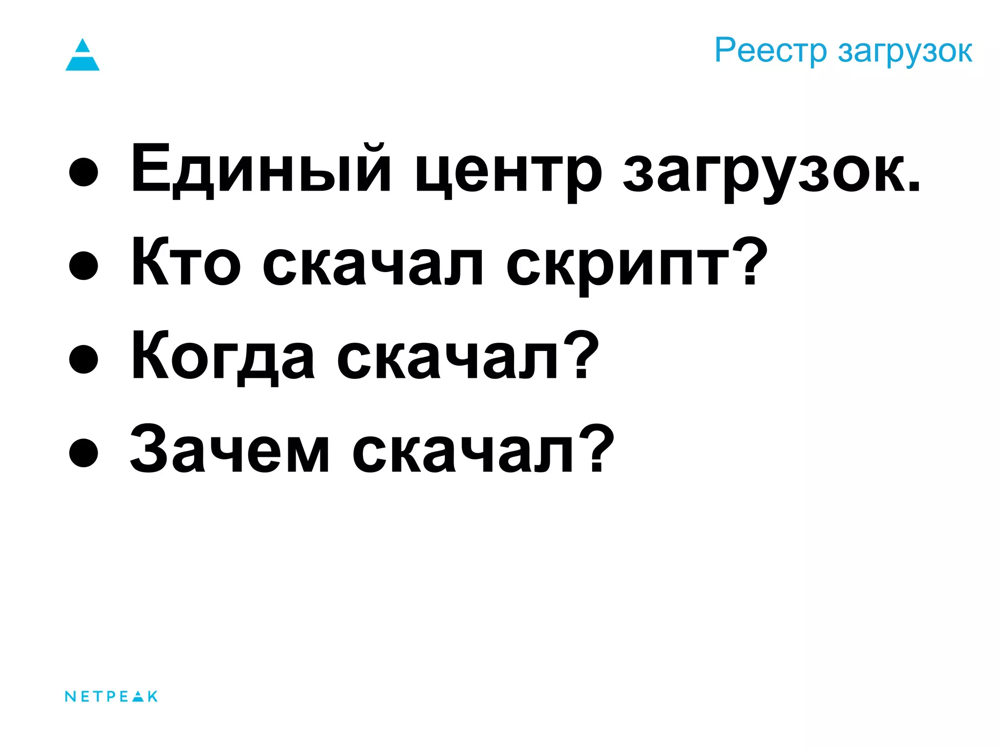 Реестр загрузок
● Единый центр загрузок.
● Кто скачал скрипт?
● Когда скачал?
● Зачем скачал?
 
