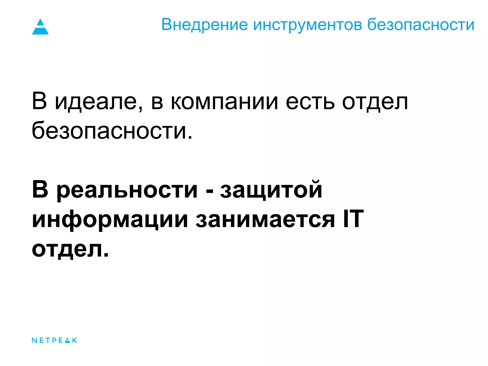Внедрение инструментов безопасности
В идеале, в компании есть отдел
безопасности.
В реальности - защитой
информации занимается IT
отдел.
 