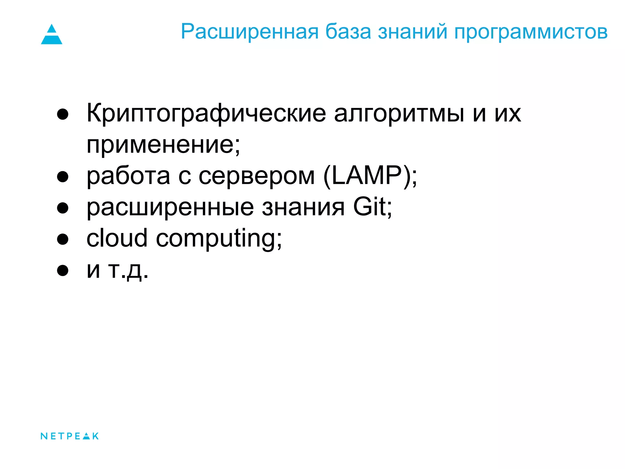 Расширенная база знаний программистов
● Криптографические алгоритмы и их
применение;
● работа с сервером (LAMP);
● расширенные знания Git;
● cloud computing;
● и т.д.
 