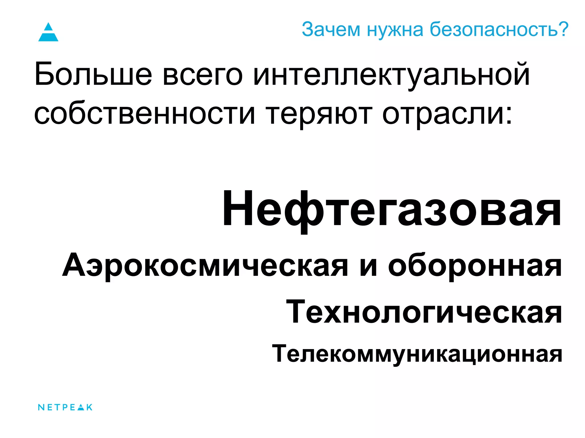 Зачем нужна безопасность?
Больше всего интеллектуальной
собственности теряют отрасли:
Нефтегазовая
Аэрокосмическая и оборонная
Технологическая
Телекоммуникационная
 