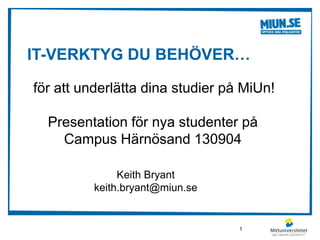 IT-VERKTYG DU BEHÖVER…
för att underlätta dina studier på MiUn!
Presentation för nya studenter på
Campus Härnösand 130904
Keith Bryant
keith.bryant@miun.se
1
 