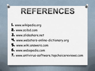 1. www.wikipedia.org
2. www.scibd.com
3. www.slideshare.net
4. www.websters-online-dictionary.org
5. www.wiki.answers.com
6. www.webopedia.com
7. www.antivirus-software.topchoicereviews.com
 