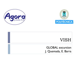 VISH
  GLOBAL excursion
J. Quemada, E. Barra
 