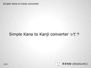 Simple Kana to Kanji converter




       Simple Kana to Kanji converter って？




2/21                             岡本和樹 (@kakkun61)
 