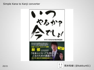 Simple Kana to Kanji converter




20/21                            岡本和樹 (@kakkun61)
 