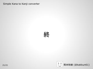 Simple Kana to Kanji converter




                                 終



21/21                                岡本和樹 (@kakkun61)
 