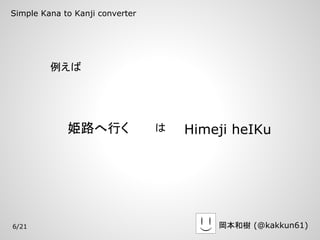 Simple Kana to Kanji converter




         例えば




             姫路へ行く               は   Himeji heIKu




6/21                                     岡本和樹 (@kakkun61)
 