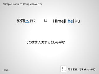 Simple Kana to Kanji converter




          姫路へ行く                  は   Himeji heIKu




                 そのまま入力するとひらがな




8/21                                       岡本和樹 (@kakkun61)
 