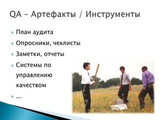    План аудита
   Опросники, чеклисты
   Заметки, отчеты
   Системы по
    управлению
    качеством
   ...
 
