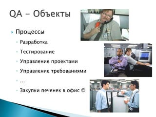    Процессы
    ◦ Разработка
    ◦ Тестирование
    ◦ Управление проектами
    ◦ Управление требованиями
    ◦ …
    ◦ Закупки печенек в офис 
 
