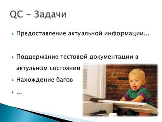    Предоставление актуальной информации...


   Поддержание тестовой документации в
    актульном состоянии
   Нахождение багов
   ...
 