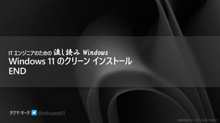 勉強用資料 | インストールは自己責任で
@takuyaot01
IT エンジニアのための 流し読み Windows
Windows 11 のクリーン インストール
END
 