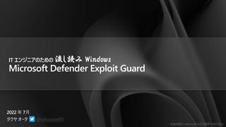 勉強用資料 | Microsoft の正式見解ではありません
@takuyaot01
IT エンジニアのための 流し読み Windows
Microsoft Defender Exploit Guard
 