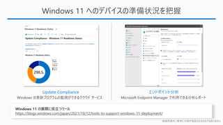 勉強用資料 | 確実に内容が保証されるものではありません
Windows 11 へのデバイスの準備状況を把握
Windows 11 の展開に役立つツール
https://blogs.windows.com/japan/2021/10/12/tools-to-support-windows-11-deployment/
Update Compliance エンドポイント分析
 
