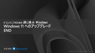 勉強用資料 | 確実に内容が保証されるものではありません
@takuyaot01
IT エンジニアのための 流し読み Windows
Windows 11 へのアップグレード
END
勉強用資料 | 確実に内容が保証されるものではありません
 