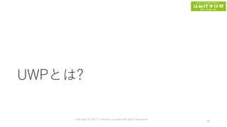 UWPとは?
Copyright © 2017 Tomokazu Kizawa All rights Reserved.
18
 