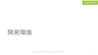 開発環境
Copyright © 2017 Tomokazu Kizawa All rights Reserved.
24
 