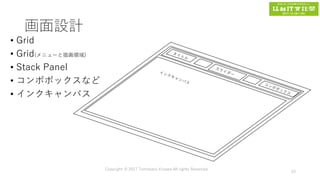 画面設計
• Grid
• Grid(メニューと描画領域)
• Stack Panel
• コンボボックスなど
• インクキャンバス
Copyright © 2017 Tomokazu Kizawa All rights Reserved.
33
 