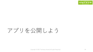アプリを公開しよう
Copyright © 2017 Tomokazu Kizawa All rights Reserved. 49
 
