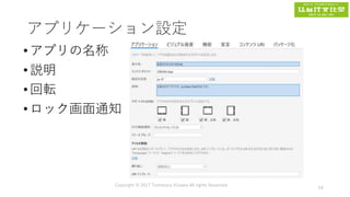 アプリケーション設定
•アプリの名称
•説明
•回転
•ロック画面通知
Copyright © 2017 Tomokazu Kizawa All rights Reserved.
54
 