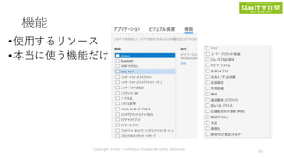 機能
• 使用するリソース
• 本当に使う機能だけ
Copyright © 2017 Tomokazu Kizawa All rights Reserved.
56
 