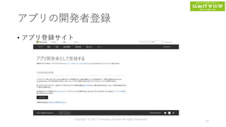 アプリの開発者登録
• アプリ登録サイト
Copyright © 2017 Tomokazu Kizawa All rights Reserved.
62
 
