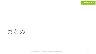 まとめ
Copyright © 2017 Tomokazu Kizawa All rights Reserved. 72
 
