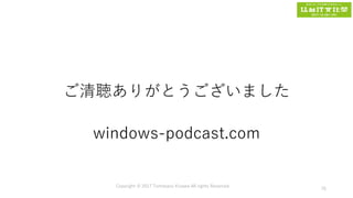 ご清聴ありがとうございました
windows-podcast.com
Copyright © 2017 Tomokazu Kizawa All rights Reserved.
76
 