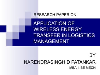 RESEARCH PAPER ON

   APPLICATION OF
   WIRELESS ENERGY
   TRANSFER IN LOGISTICS
   MANAGEMENT

                      BY
NARENDRASINGH D PATANKAR
                 MBA-I, BE MECH
 